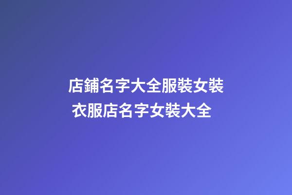 店鋪名字大全服裝女裝 衣服店名字女裝大全-第1張-店鋪起名-玄機派